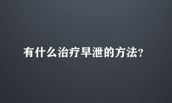 有什么治疗早泄的方法？