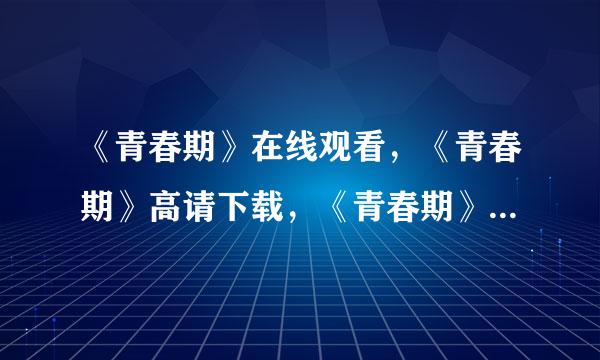 《青春期》在线观看，《青春期》高请下载，《青春期》迅雷下载，《青春期》QVOD