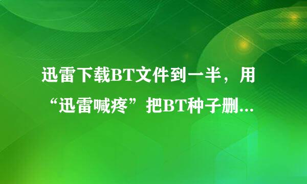 迅雷下载BT文件到一半，用“迅雷喊疼”把BT种子删了，再打开迅雷就下载不了了！