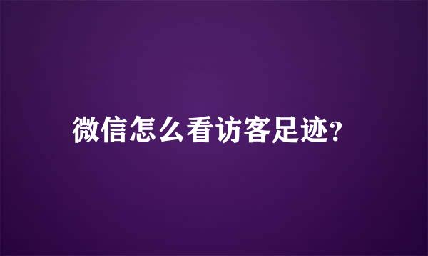 微信怎么看访客足迹？