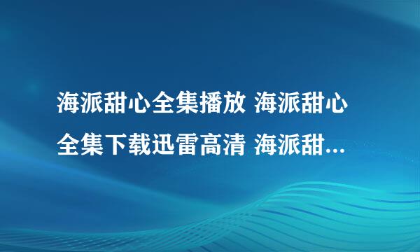 海派甜心全集播放 海派甜心全集下载迅雷高清 海派甜心下载地址拜托了各位 谢谢