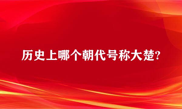 历史上哪个朝代号称大楚?