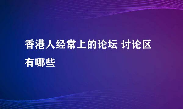 香港人经常上的论坛 讨论区有哪些