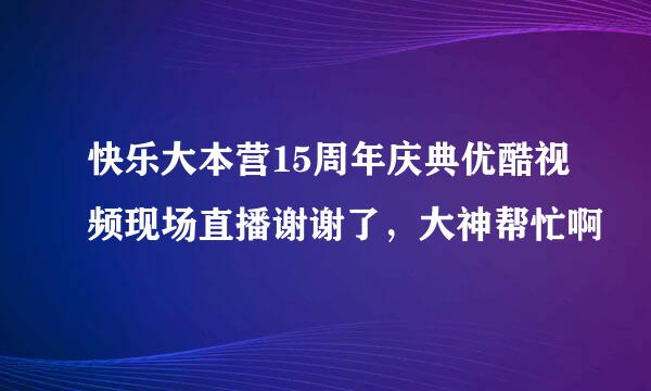 快乐大本营15周年庆典优酷视频现场直播谢谢了，大神帮忙啊