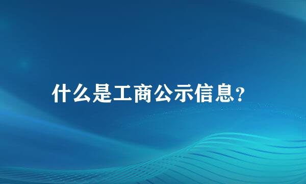 什么是工商公示信息？