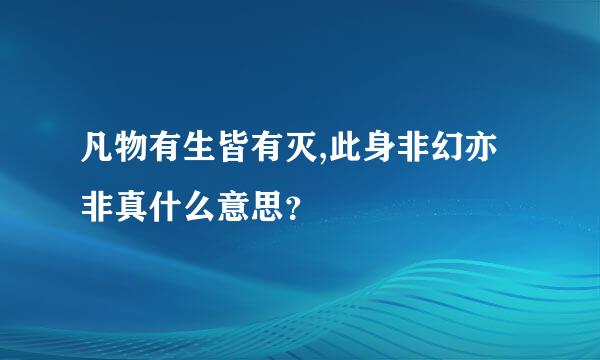 凡物有生皆有灭,此身非幻亦非真什么意思？