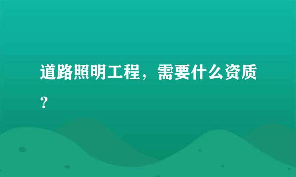 道路照明工程，需要什么资质？