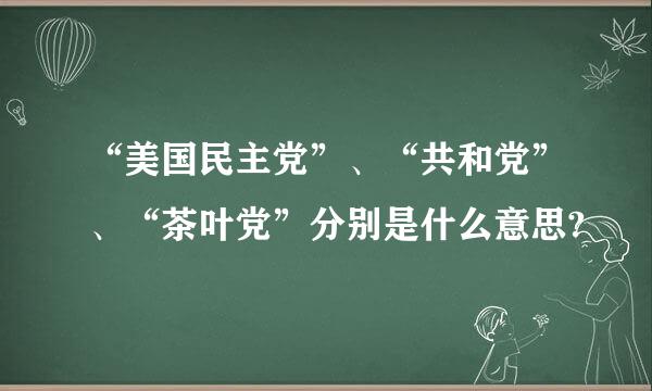 “美国民主党”、“共和党”、“茶叶党”分别是什么意思?