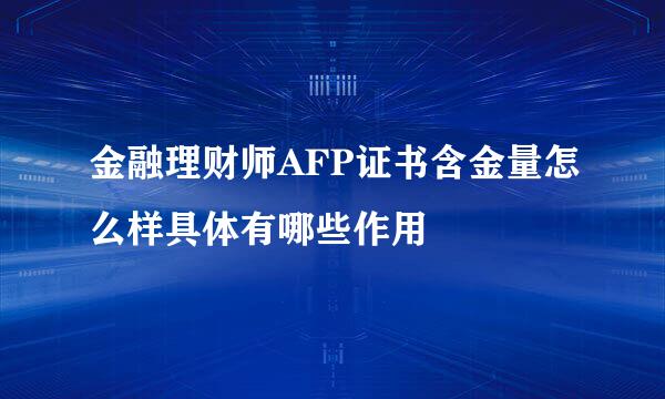 金融理财师AFP证书含金量怎么样具体有哪些作用