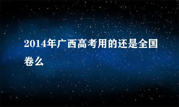 2014年广西高考用的还是全国卷么