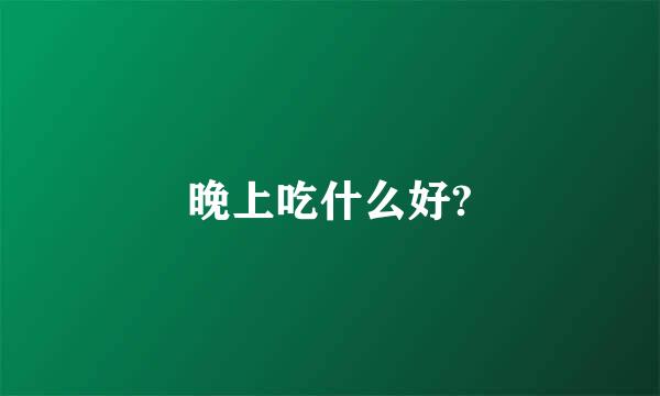 晚上吃什么好?