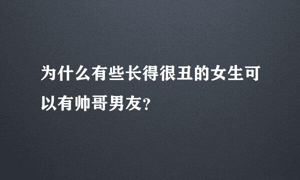 为什么有些长得很丑的女生可以有帅哥男友？