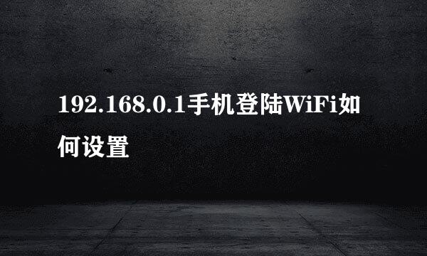 192.168.0.1手机登陆WiFi如何设置