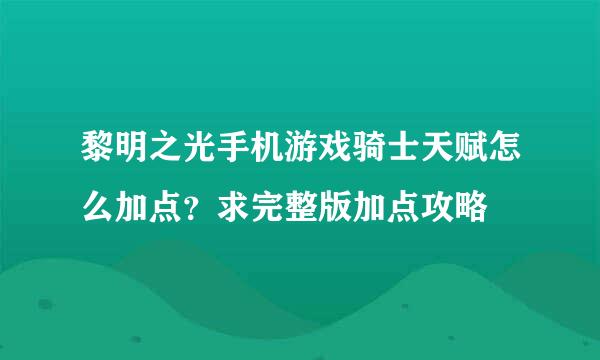 黎明之光手机游戏骑士天赋怎么加点？求完整版加点攻略