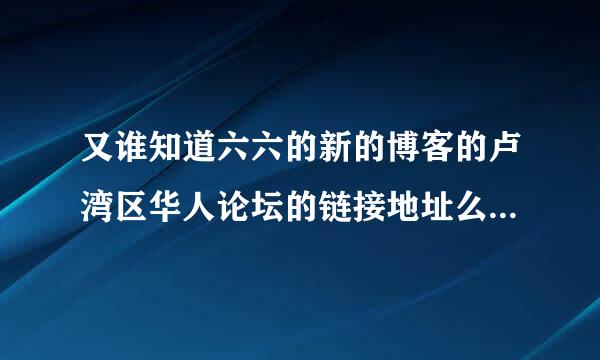 又谁知道六六的新的博客的卢湾区华人论坛的链接地址么？为什么百度不出来呢