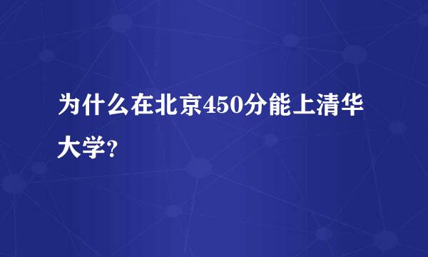 为什么在北京450分能上清华大学？