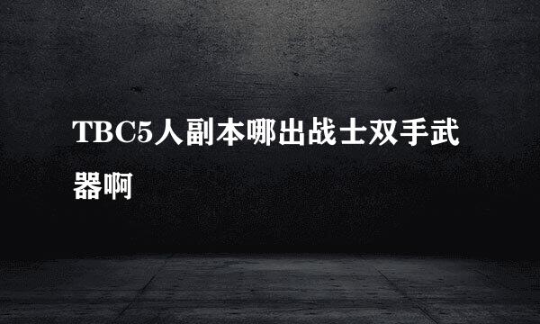 TBC5人副本哪出战士双手武器啊