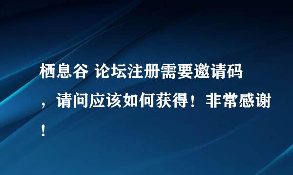 栖息谷 论坛注册需要邀请码，请问应该如何获得！非常感谢！