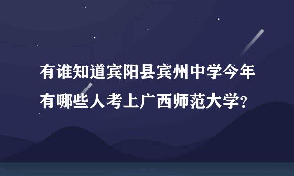 有谁知道宾阳县宾州中学今年有哪些人考上广西师范大学？