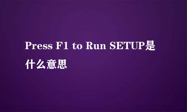 Press F1 to Run SETUP是什么意思