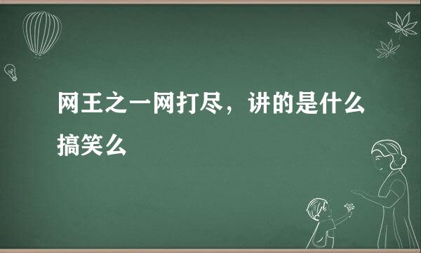 网王之一网打尽，讲的是什么搞笑么