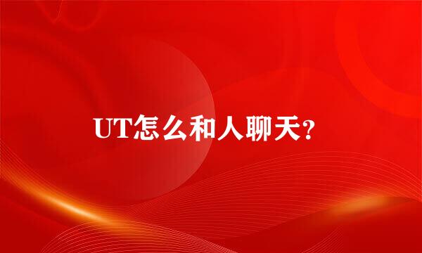 UT怎么和人聊天？