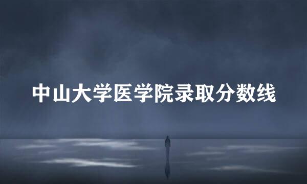 中山大学医学院录取分数线