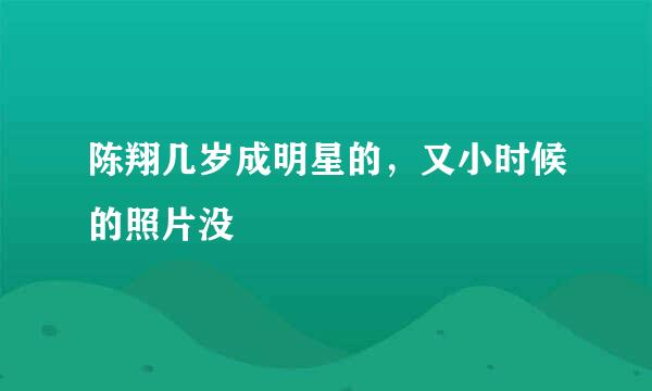 陈翔几岁成明星的，又小时候的照片没