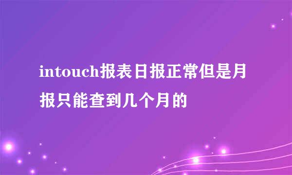 intouch报表日报正常但是月报只能查到几个月的