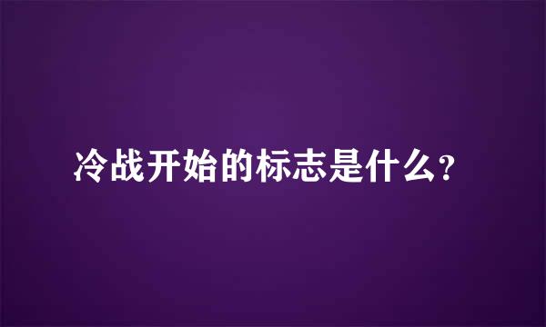 冷战开始的标志是什么？