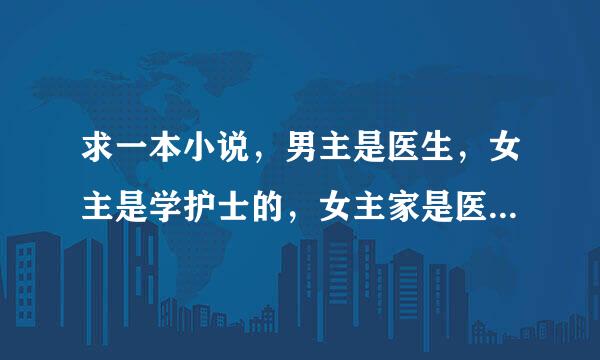 求一本小说，男主是医生，女主是学护士的，女主家是医学世家，女主很次，家里要求她嫁给男主。