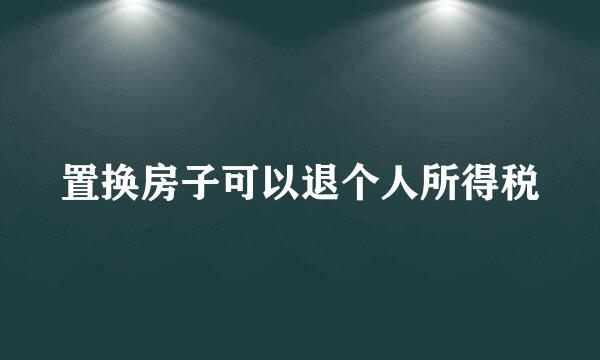 置换房子可以退个人所得税