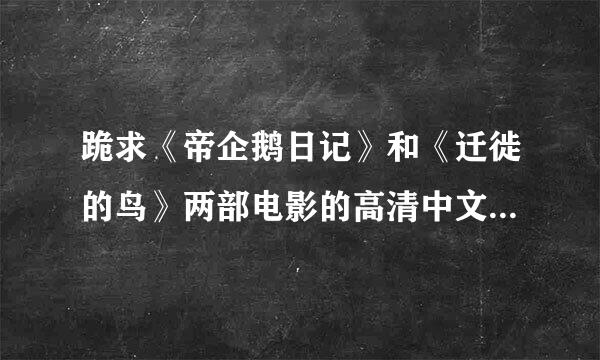 跪求《帝企鹅日记》和《迁徙的鸟》两部电影的高清中文配音版的迅雷下载地址！谢谢！