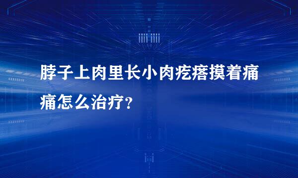 脖子上肉里长小肉疙瘩摸着痛痛怎么治疗？