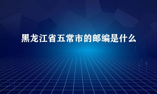 黑龙江省五常市的邮编是什么