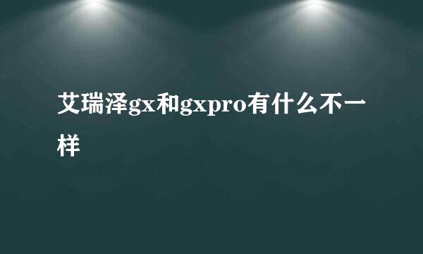 艾瑞泽gx和gxpro有什么不一样