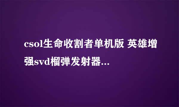 csol生命收割者单机版 英雄增强svd榴弹发射器如何购买 榴弹SVD 旋风AK。为啥BOT能买啊