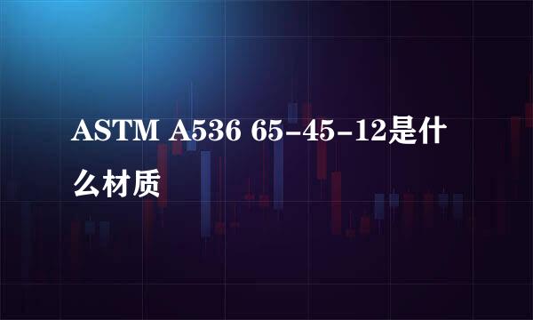 ASTM A536 65-45-12是什么材质