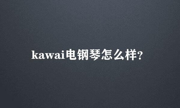 kawai电钢琴怎么样？