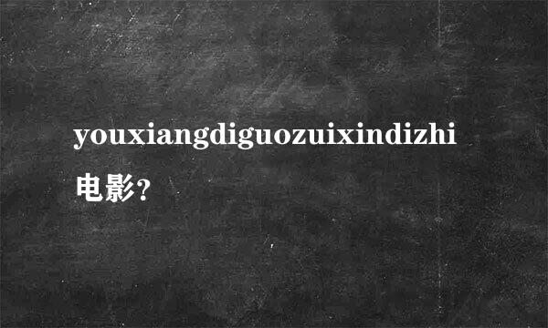 youxiangdiguozuixindizhi电影？