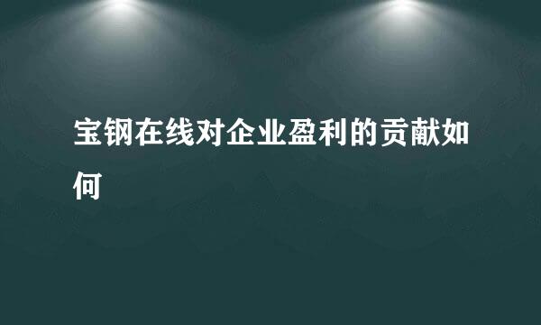 宝钢在线对企业盈利的贡献如何