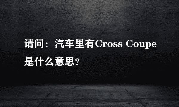 请问：汽车里有Cross Coupe是什么意思？