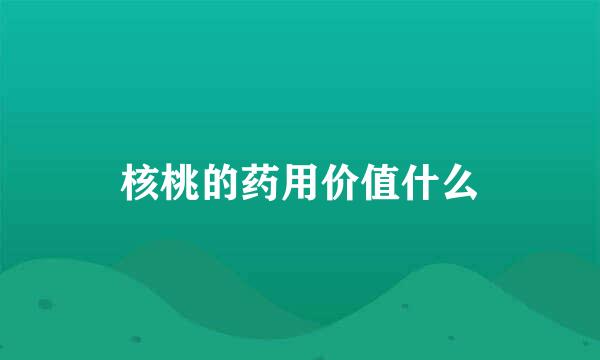 核桃的药用价值什么