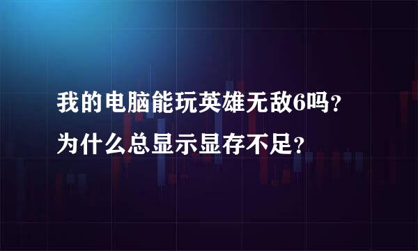 我的电脑能玩英雄无敌6吗？为什么总显示显存不足？