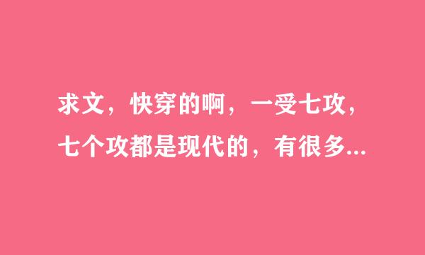 求文，快穿的啊，一受七攻，七个攻都是现代的，有很多类型的。