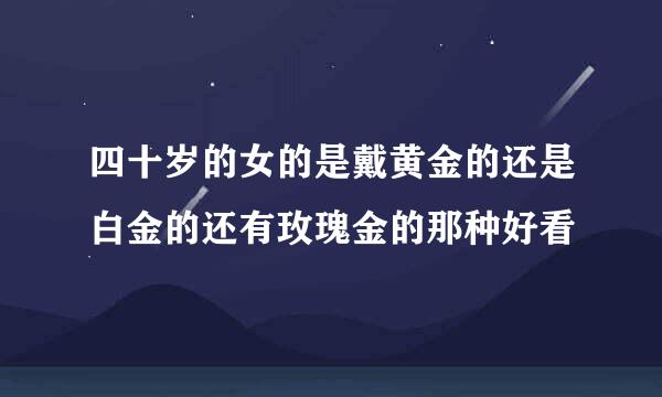 四十岁的女的是戴黄金的还是白金的还有玫瑰金的那种好看