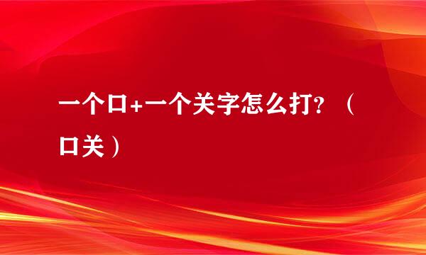 一个口+一个关字怎么打？（口关）