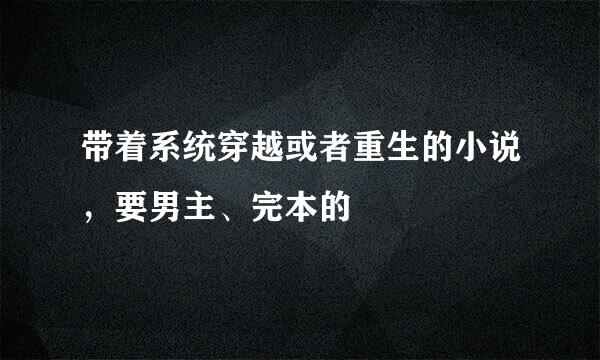 带着系统穿越或者重生的小说，要男主、完本的