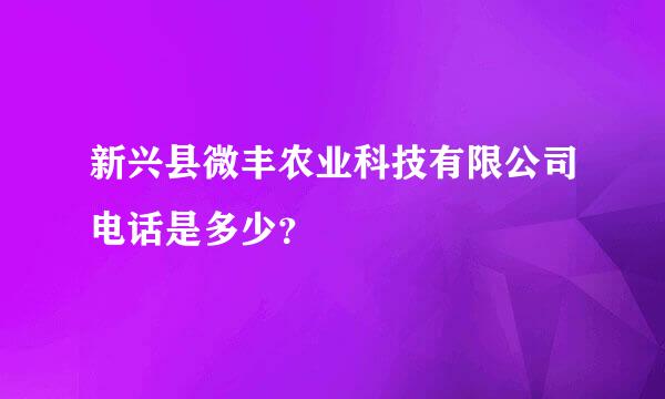 新兴县微丰农业科技有限公司电话是多少？