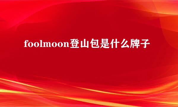 foolmoon登山包是什么牌子